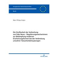 Die Strafbarkeit der Verbreitung von Fake News – Regulierungsmechanismen zur Bekaempfung moderner Erscheinungsformen bei der Verbreitung unwahrer Tatsachenbehauptungen
