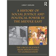 A History of Social Justice and Political Power in the Middle East: The Circle of Justice From Mesopotamia to Globalization