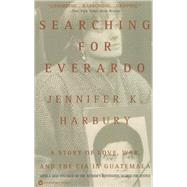 Searching for Everardo : A Story of Love, War, and the CIA in Guatemala
