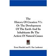 The History Of Creation: Or the Development of the Earth and Its Inhabitants by the Action of Natural Causes