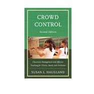 Crowd Control Classroom Management and Effective Teaching for Chorus, Band, and Orchestra