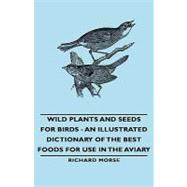 Wild Plants and Seeds for Birds: An Illustrated Dictionary of the Best Foods for Use in the Aviary