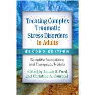 Treating Complex Traumatic Stress Disorders in Adults Scientific Foundations and Therapeutic Models,9781462543625