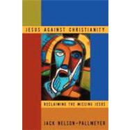 Jesus Against Christianity Reclaiming the Missing Jesus