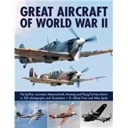 Great Aircraft of World War II The Spitfire, Lancaster, Messerschmitt, Mustang And Flying Fortress Shown In 500 Photographs And Illustrations