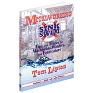 Metalworking Sink or Swim : Tips and Tricks for Machinists, Welders, and Fabricators
