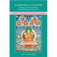 Knowing Illusion: Bringing a Tibetan Debate into Contemporary Discourse Volume I: A Philosophical History of the Debate