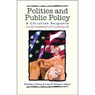 Politics and Public Policy: A Christian Response : Crucial Considerations for Governing Life