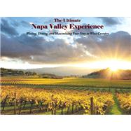 The Ultimate Napa Valley Experience Wining, Dining, and Maximizing Your Stay in Wine Country