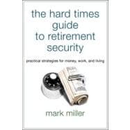 The Hard Times Guide to Retirement Security Practical Strategies for Money, Work, and Living