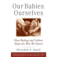 Our Babies, Ourselves How Biology and Culture Shape the Way We Parent