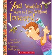You Wouldn't Want to Live Without Insects! (You Wouldn't Want to Live Without…) (Library Edition)
