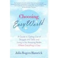 Choosing Easy World : A Guide to Opting Out of Struggle and Strife and Living in the Amazing Realm Where Everything Is Easy