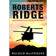 Roberts Ridge : A Story of Courage and Sacrifice on Takur Ghar Mountain, Afghanistan