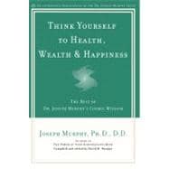 Think Yourself to Health, Wealth, & Happiness The Best of Dr. Joseph Murphy's Cosmic Wisdom