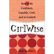 GirlWise How to Be Confident, Capable, Cool, and in Control