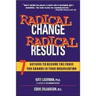 Radical Change, Radical Results: Seven Actions to Become the Force for Change in Your Organization.
