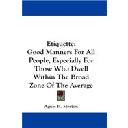 Etiquette : Good Manners for All People, Especially for Those Who Dwell Within the Broad Zone of the Average