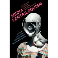 Media Ventriloquism How Audiovisual Technologies Transform the Voice-Body Relationship