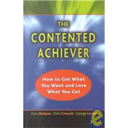 The Contented Achiever: How to Get What You Want and Love What You Get