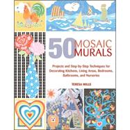 50 Mosaic Murals : Projects and Step-by-Step Techniques for Decorating Kitchens, Living Areas, Bedrooms, Bathrooms, and Nurseries