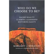 Who Do We Choose To Be? Facing Reality, Claiming Leadership, Restoring Sanity