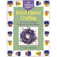The Weekend Crafter®: Dried Flower Crafting 20 Easy & Elegant Projects for Your Home