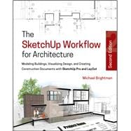 The SketchUp Workflow for Architecture Modeling Buildings, Visualizing Design, and Creating Construction Documents with SketchUp Pro and LayOut