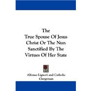 The True Spouse of Jesus Christ or the Nun Sanctified by the Virtues of Her State