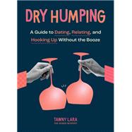 Dry Humping A Guide to Dating, Relating, and Hooking Up Without the Booze