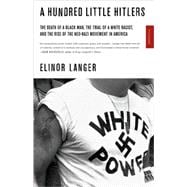 A Hundred Little Hitlers The Death of a Black Man, the Trial of a White Racist, and the Rise of the Neo-Nazi Movement in America