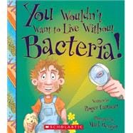 You Wouldn't Want to Live Without Bacteria! (You Wouldn't Want to Live Without…) (Library Edition)