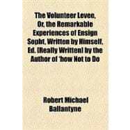Volunteer Levee, or, the Remarkable Experiences of Ensign Sopht, Written by Himself, Ed [Really Written] by the Author of 'How Not to Do