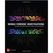 Mobile Forensic Investigations: A Guide to Evidence Collection, Analysis, and Presentation
