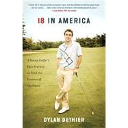 18 in America : A Young Golfer's Epic Journey to Find the Essence of the Game