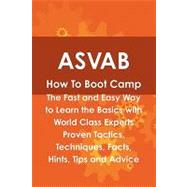 ASVAB How to Boot Camp : The Fast and Easy Way to Learn the Basics with World Class Experts Proven Tactics, Techniques, Facts, Hints, Tips and Advice