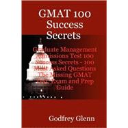 GMAT 100 Success Secrets Graduate Management Admissions Test 100 Success Secrets: 100 Most Asked Questions : the Missing Gmat Test, Exam and Prep Guide