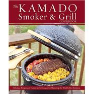 The Kamado Smoker and Grill Cookbook Recipes and Techniques for the World's Best Barbecue