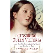 Censoring Queen Victoria How Two Gentlemen Edited a Queen and Created an Icon