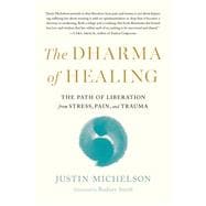 The Dharma of Healing The Path of Liberation from Stress, Pain, and Trauma