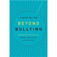 Beyond Bullying Breaking the Cycle of Shame, Bullying, and Violence