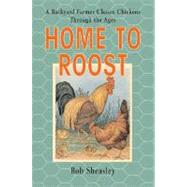 Home to Roost : A Backyard Farmer Chases Chickens Through the Ages