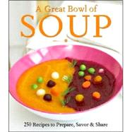 A Great Bowl of Soup 250 Recipes to Prepare, Savor & Share