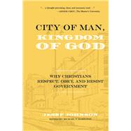 City of Man, Kingdom of God Why Christians Respect, Obey, and Resist Government