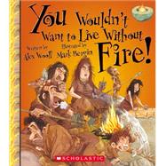 You Wouldn't Want to Live Without Fire! (You Wouldn't Want to Live Without…) (Library Edition)