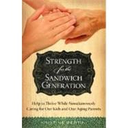 Strength for the Sandwich Generation : Help to Thrive While Simultaneously Caring for Our Kids and Our Aging Parents