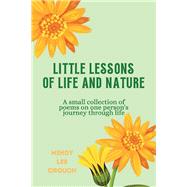 Little Lessons of Life and Nature A Small Collection of Poems on One Person’s Journey Through Life