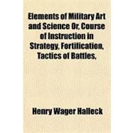Elements of Military Art and Science Or, Course of Instruction in Strategy, Fortification, Tactics of Battles, &c.