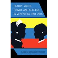 Beauty, Virtue, Power, and Success in Venezuela 1850–2015