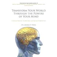 Transform Your World Through the Powers of Your Mind : A Guide to Planetary Transformation and Spiritual Enlightenment